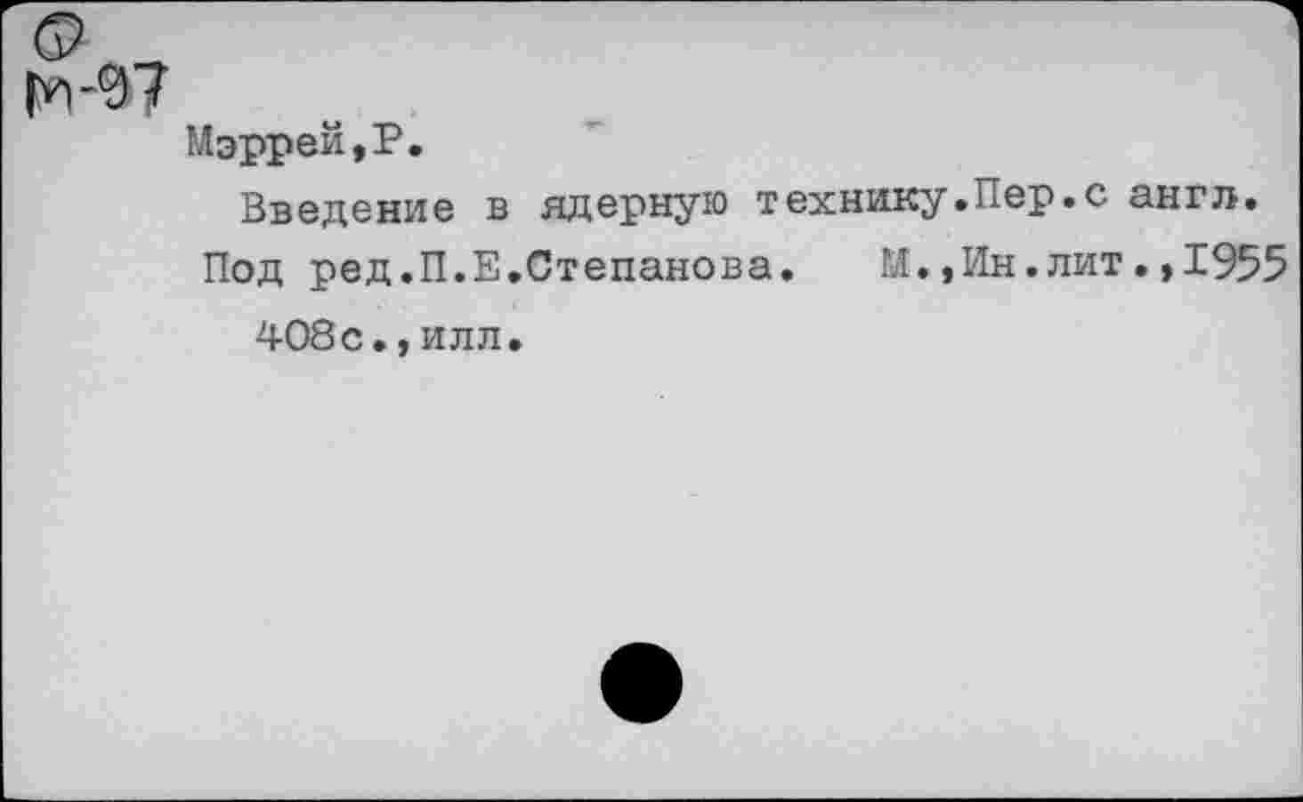 ﻿Ьч-07
Мэррей,Р.
Введение в ядерную технику.Пер.с англ.
Под ред.П.Е.Степанова.	М.,Ин.лит.,1955
408с.,илл.